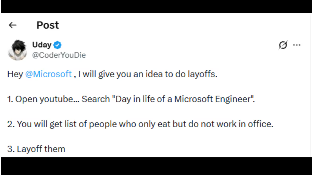 A post on X by Uday (@CoderYouDie): Hey @Microsoft, I will give you an idea to do layoffs. 1. Open youtube and search Day in life of a Microsoft Engineer. 2. You will get list of people who only eat but do not work in office. 3. Layoff them.